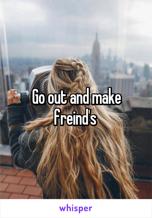 Go out and make freind's 