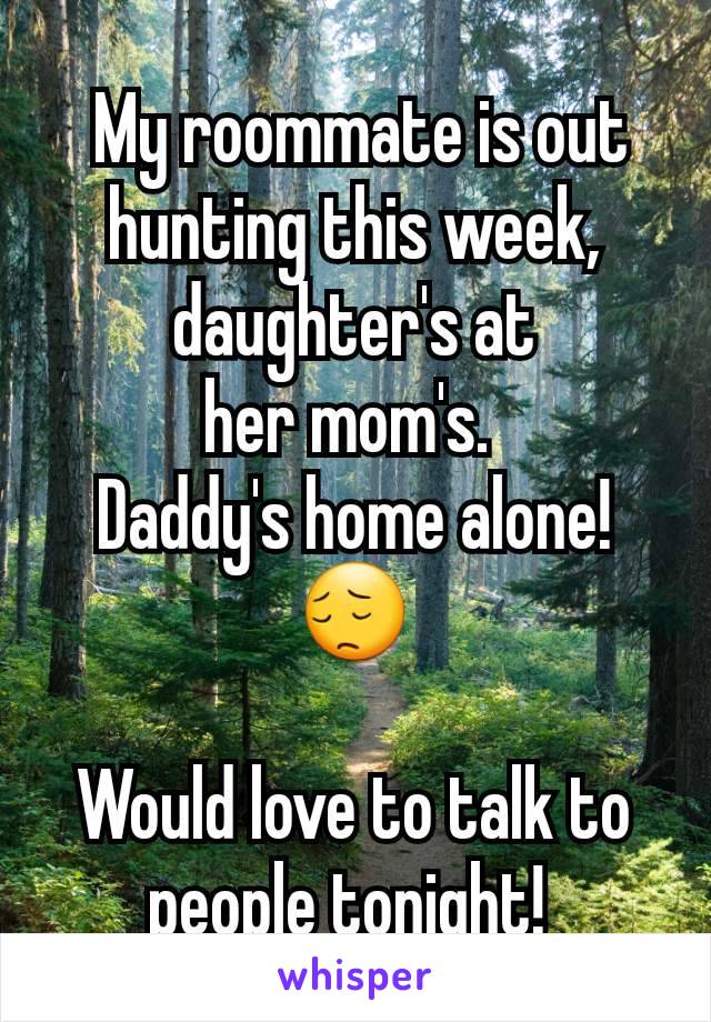  My roommate is out hunting this week,
daughter's at
her mom's. 
Daddy's home alone!
😔

Would love to talk to people tonight! 