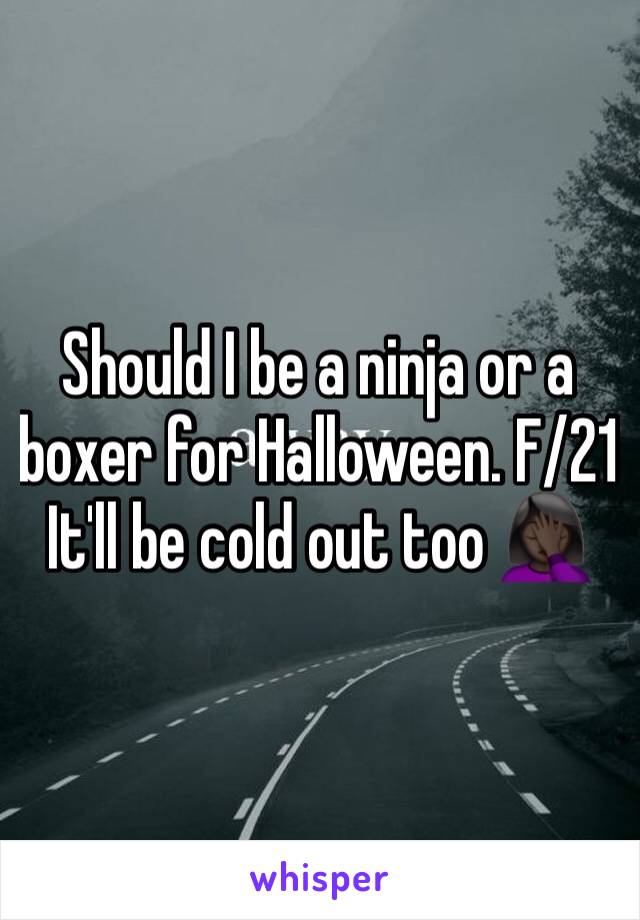 Should I be a ninja or a boxer for Halloween. F/21 
It'll be cold out too 🤦🏿‍♀️