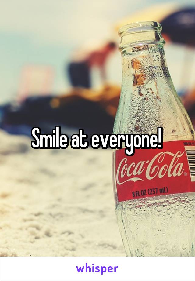 Smile at everyone! 