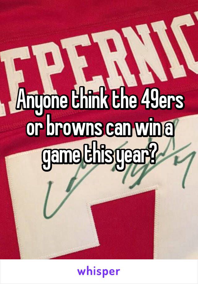 Anyone think the 49ers or browns can win a game this year?
