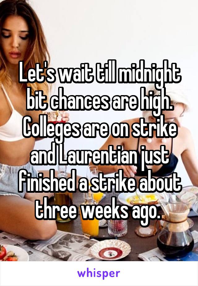 Let's wait till midnight bit chances are high. Colleges are on strike and Laurentian just finished a strike about three weeks ago. 