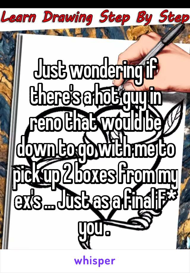 
Just wondering if there's a hot guy in reno that would be down to go with me to pick up 2 boxes from my ex's ... Just as a final F* you . 