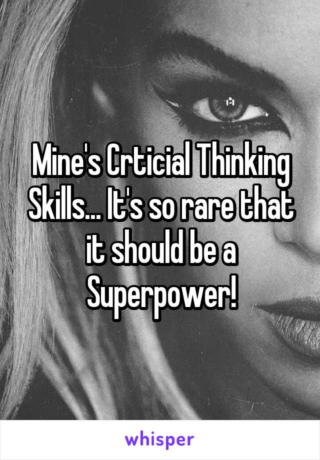 Mine's Crticial Thinking Skills... It's so rare that it should be a Superpower!