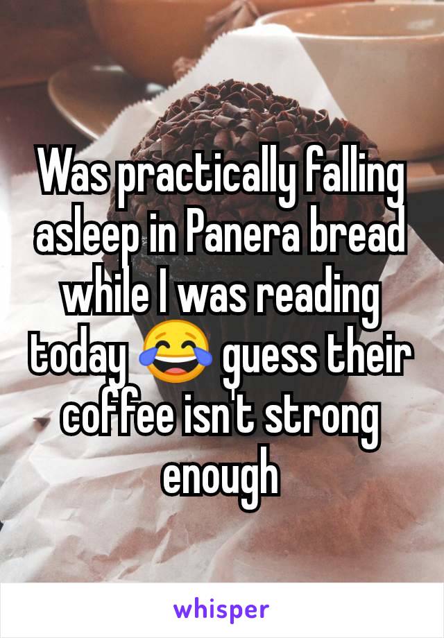 Was practically falling asleep in Panera bread while I was reading today 😂 guess their coffee isn't strong enough