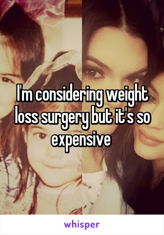 I'm considering weight loss surgery but it's so expensive 