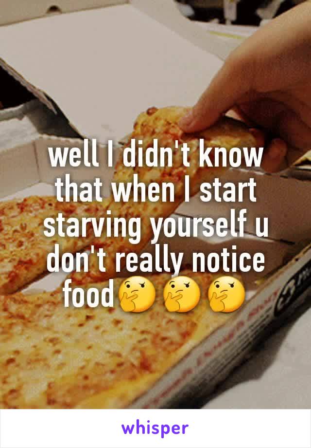 well I didn't know that when I start starving yourself u don't really notice food🤔🤔🤔