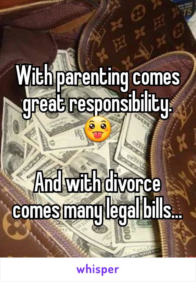 With parenting comes great responsibility. 😛

And with divorce comes many legal bills...