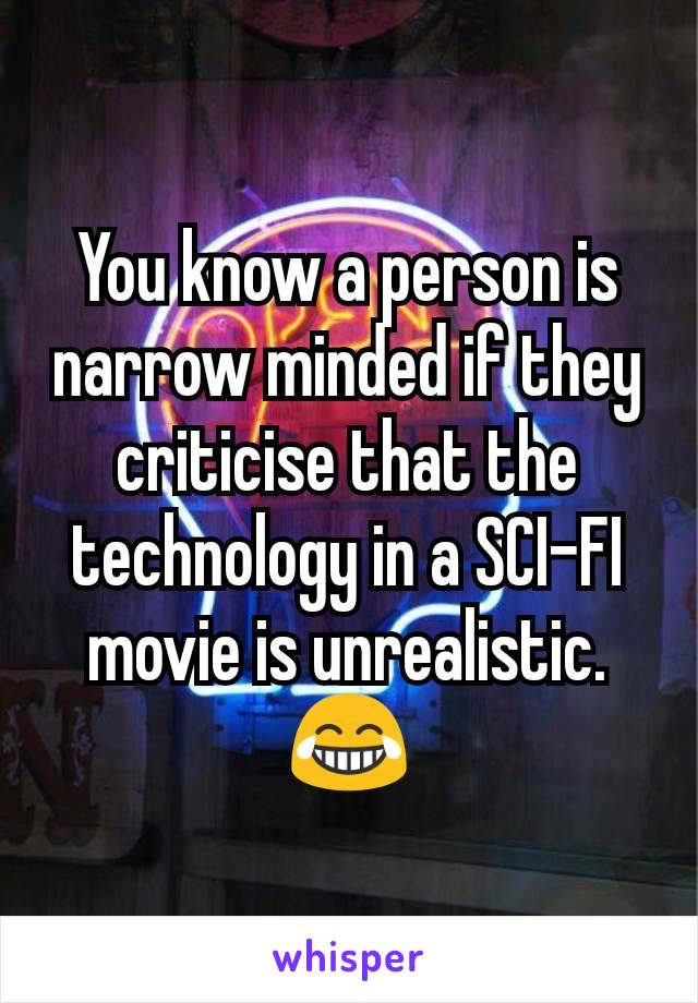 You know a person is narrow minded if they criticise that the technology in a SCI-FI movie is unrealistic.
😂