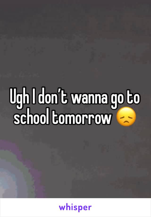 Ugh I don’t wanna go to school tomorrow 😞