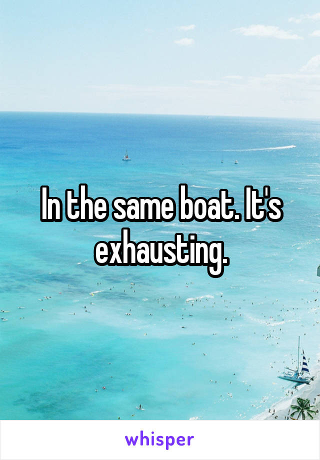 In the same boat. It's exhausting.