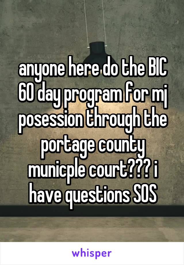 anyone here do the BIC 60 day program for mj posession through the portage county municple court??? i have questions SOS