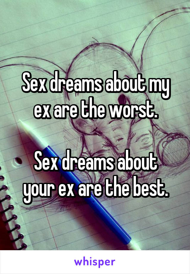 Sex dreams about my ex are the worst.

Sex dreams about your ex are the best.