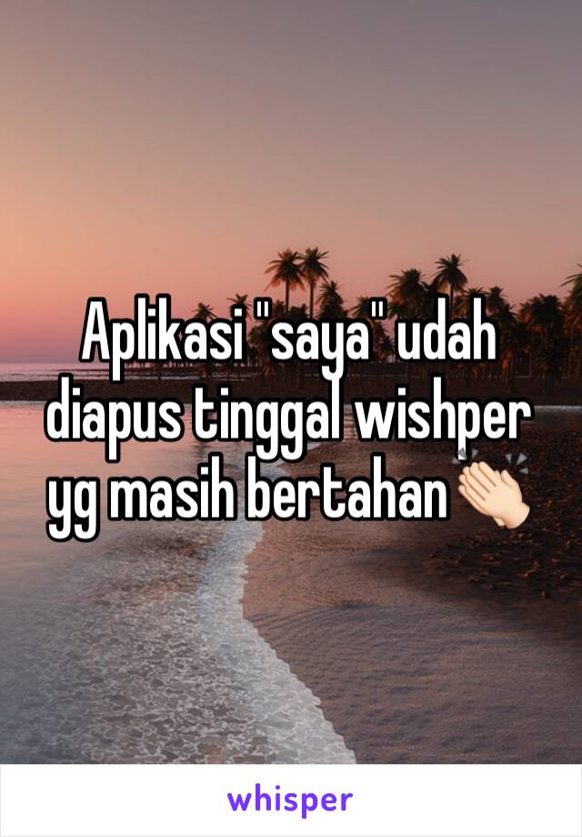 Aplikasi "saya" udah diapus tinggal wishper yg masih bertahan👏🏻