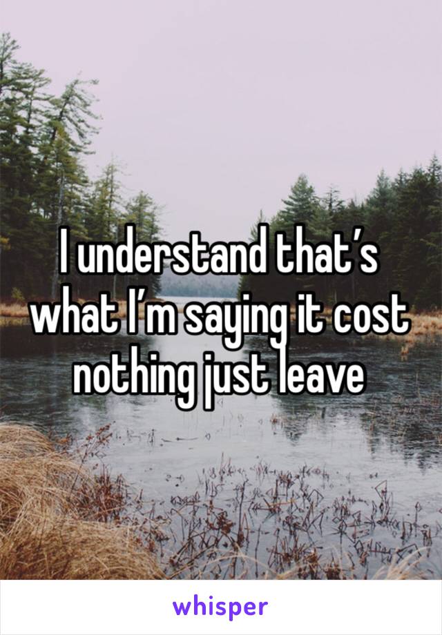 I understand that’s what I’m saying it cost nothing just leave 