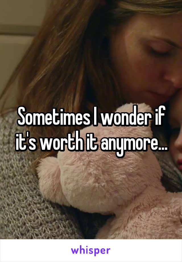 Sometimes I wonder if it's worth it anymore...