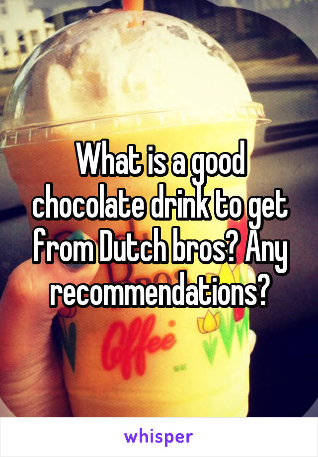 What is a good chocolate drink to get from Dutch bros? Any recommendations?