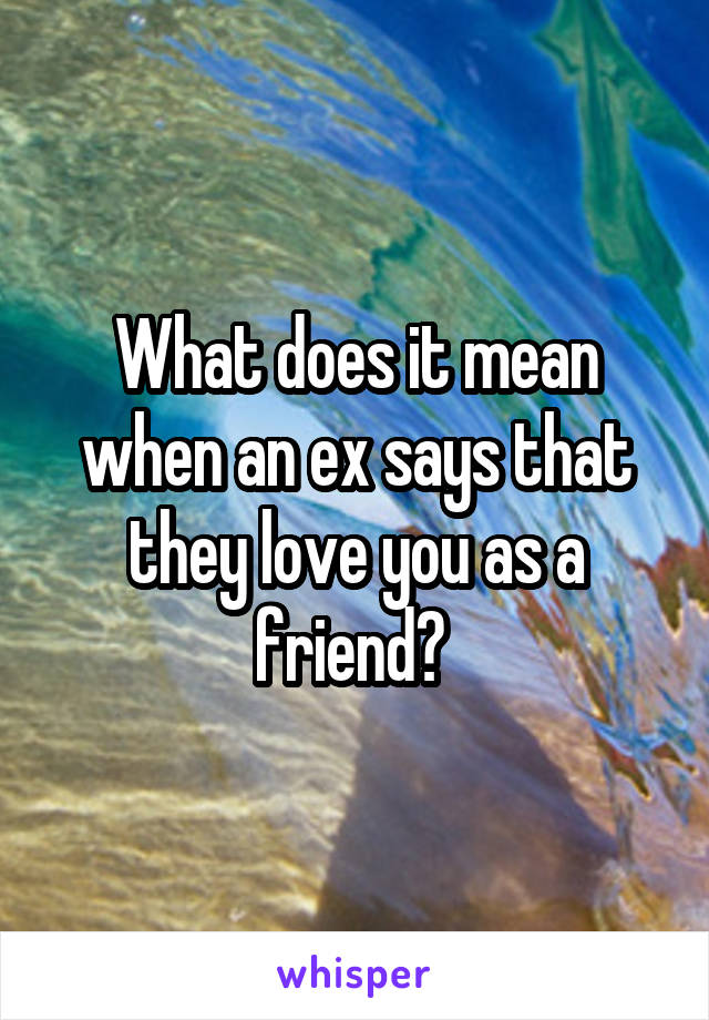 What does it mean when an ex says that they love you as a friend? 