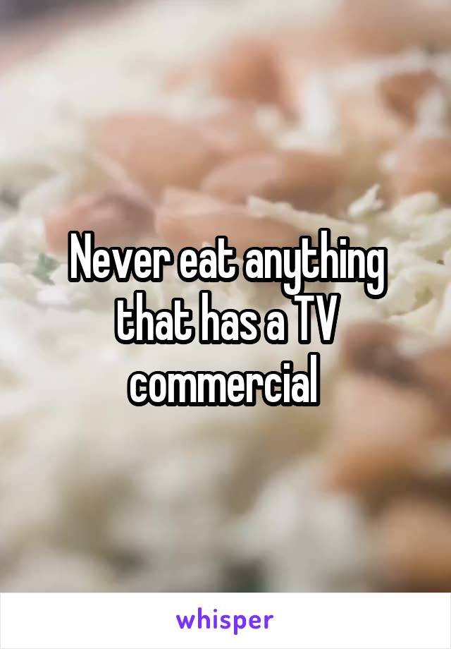 Never eat anything that has a TV commercial 