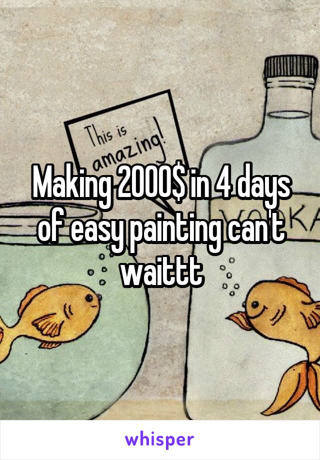 Making 2000$ in 4 days of easy painting can't waittt