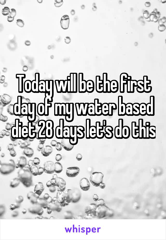 Today will be the first day of my water based diet 28 days let's do this 