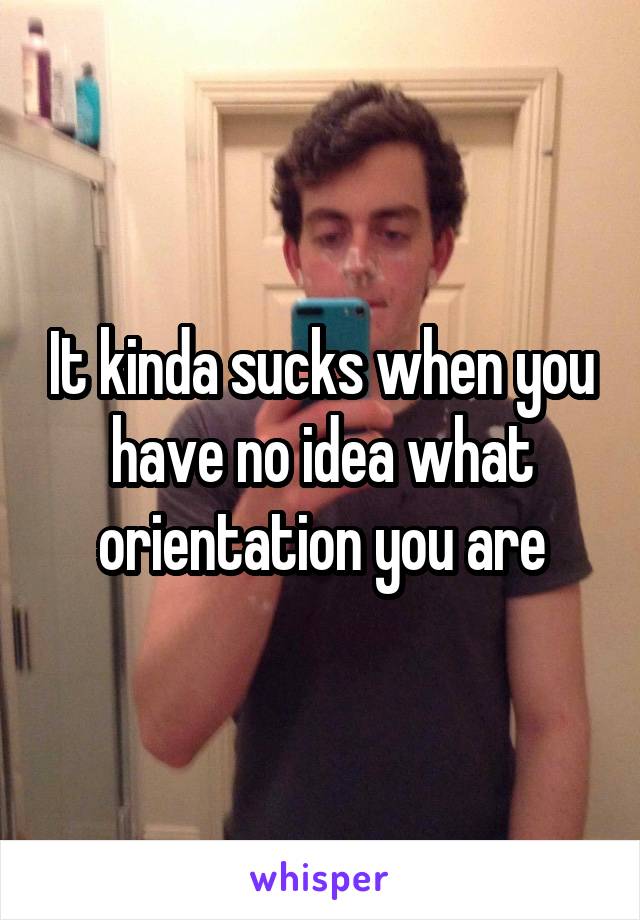 It kinda sucks when you have no idea what orientation you are