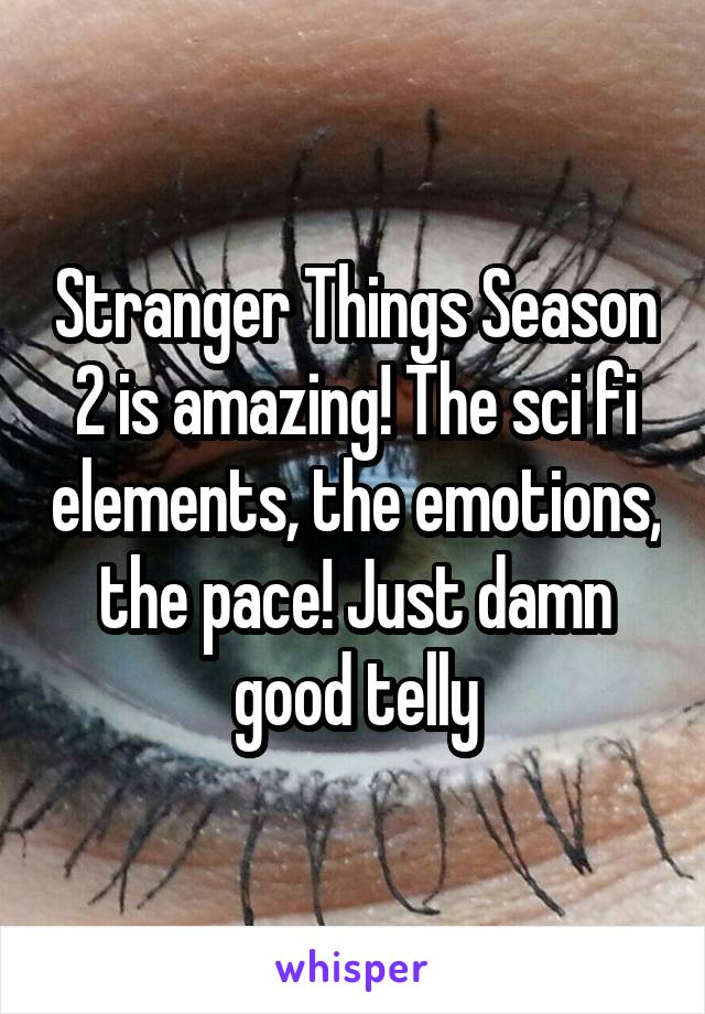 Stranger Things Season 2 is amazing! The sci fi elements, the emotions, the pace! Just damn good telly