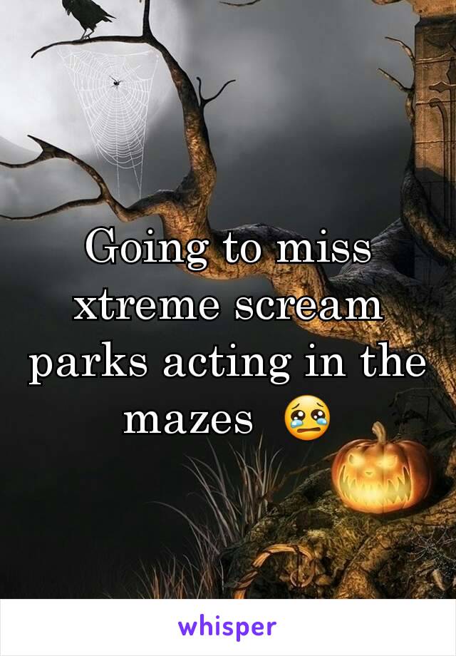 Going to miss xtreme scream parks acting in the mazes  😢
