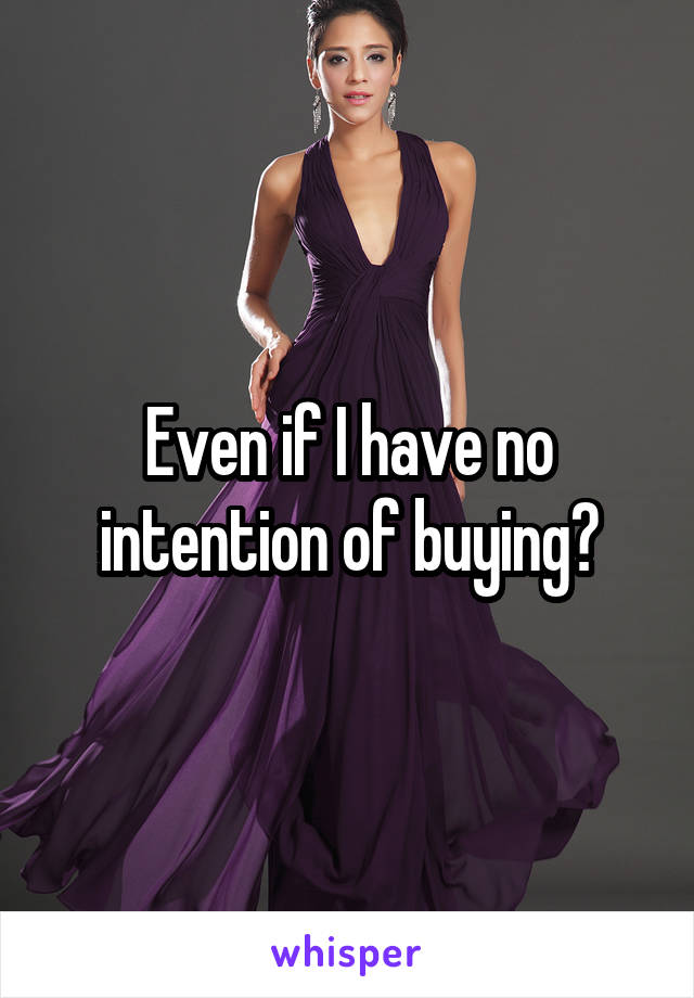 Even if I have no intention of buying?