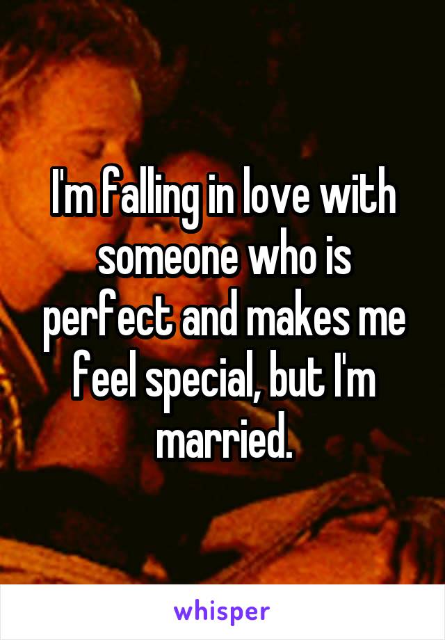 I'm falling in love with someone who is perfect and makes me feel special, but I'm married.
