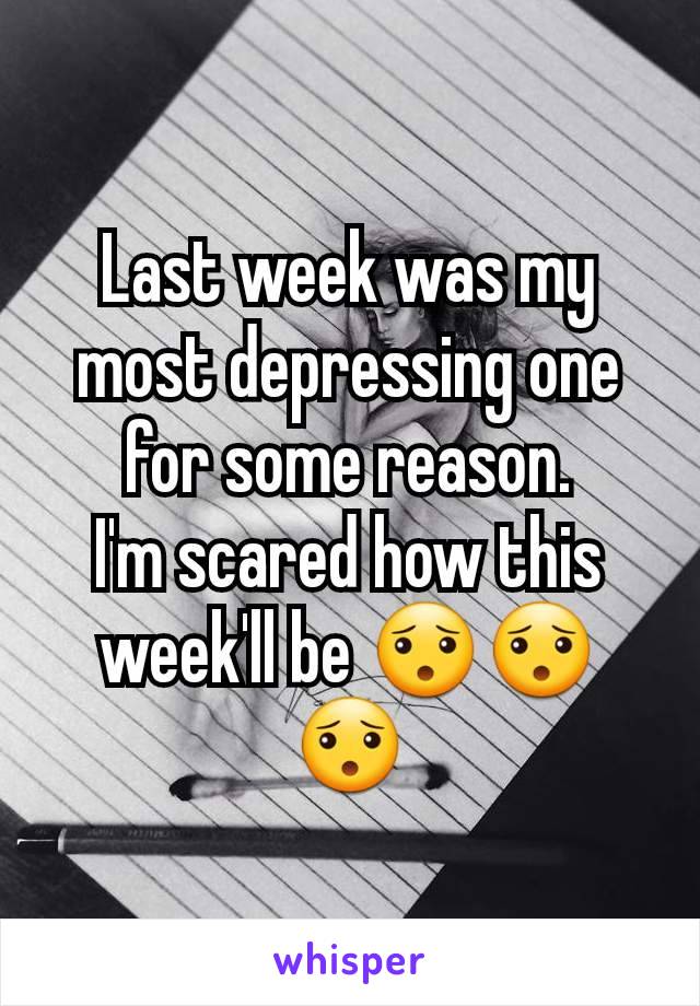 Last week was my most depressing one for some reason.
I'm scared how this week'll be 😯😯😯