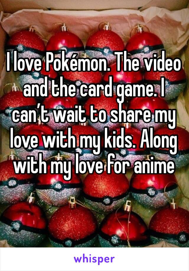 I love Pokémon. The video and the card game. I can’t wait to share my love with my kids. Along with my love for anime 