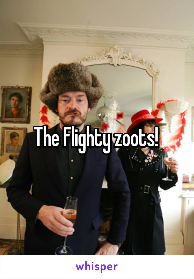 The Flighty zoots! 