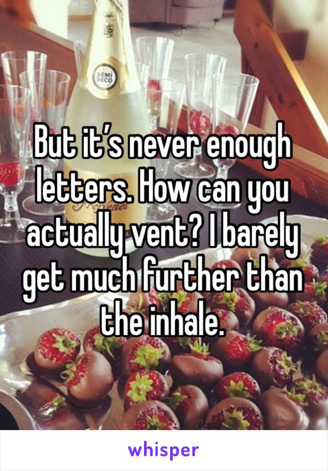 But it’s never enough letters. How can you actually vent? I barely get much further than the inhale.