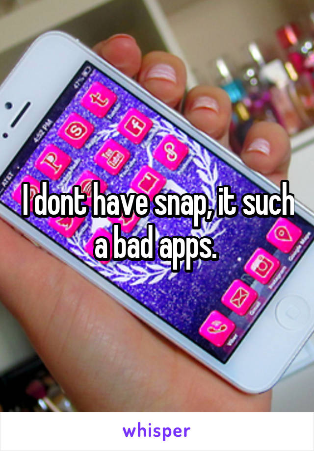 I dont have snap, it such a bad apps. 