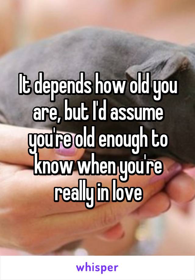 It depends how old you are, but I'd assume you're old enough to know when you're really in love