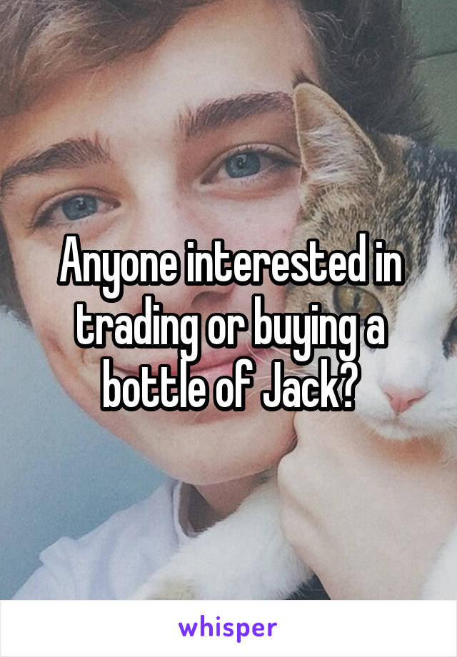 Anyone interested in trading or buying a bottle of Jack?