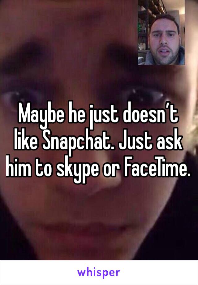 Maybe he just doesn’t like Snapchat. Just ask him to skype or FaceTime. 