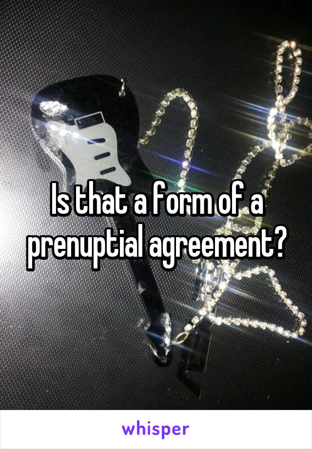 Is that a form of a prenuptial agreement?