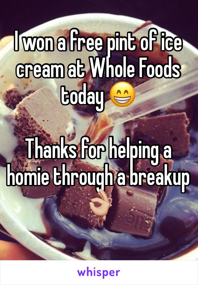 I won a free pint of ice cream at Whole Foods today 😁

Thanks for helping a homie through a breakup 👌🏼
