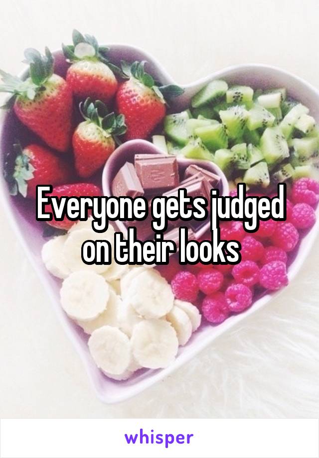 Everyone gets judged on their looks