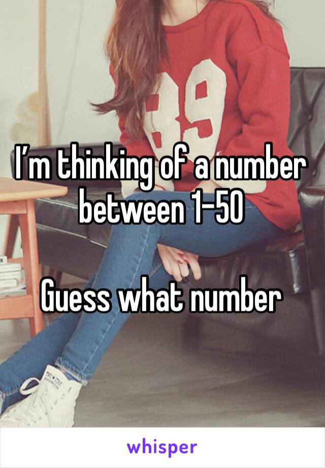 I’m thinking of a number between 1-50

Guess what number