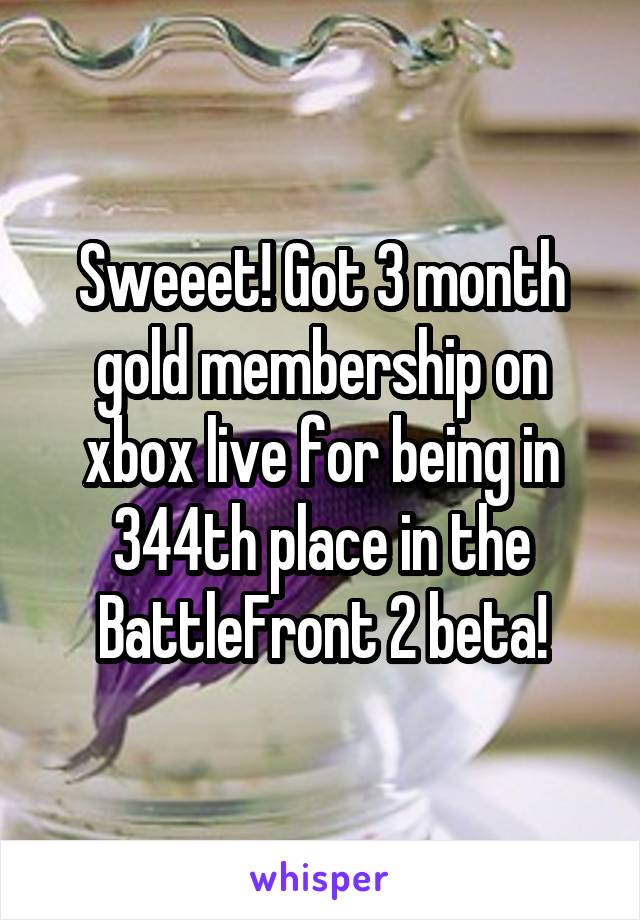 Sweeet! Got 3 month gold membership on xbox live for being in 344th place in the BattleFront 2 beta!