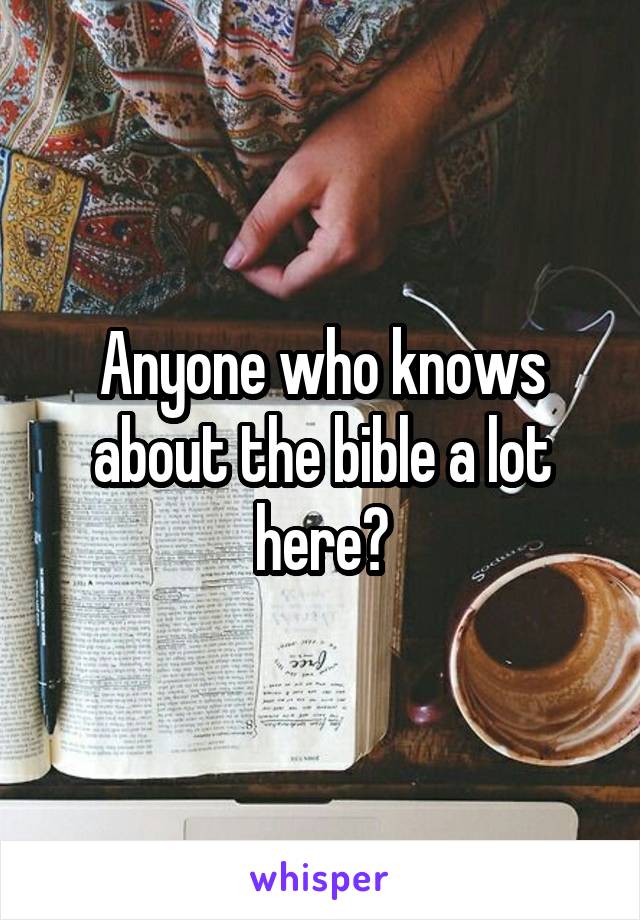 Anyone who knows about the bible a lot here?