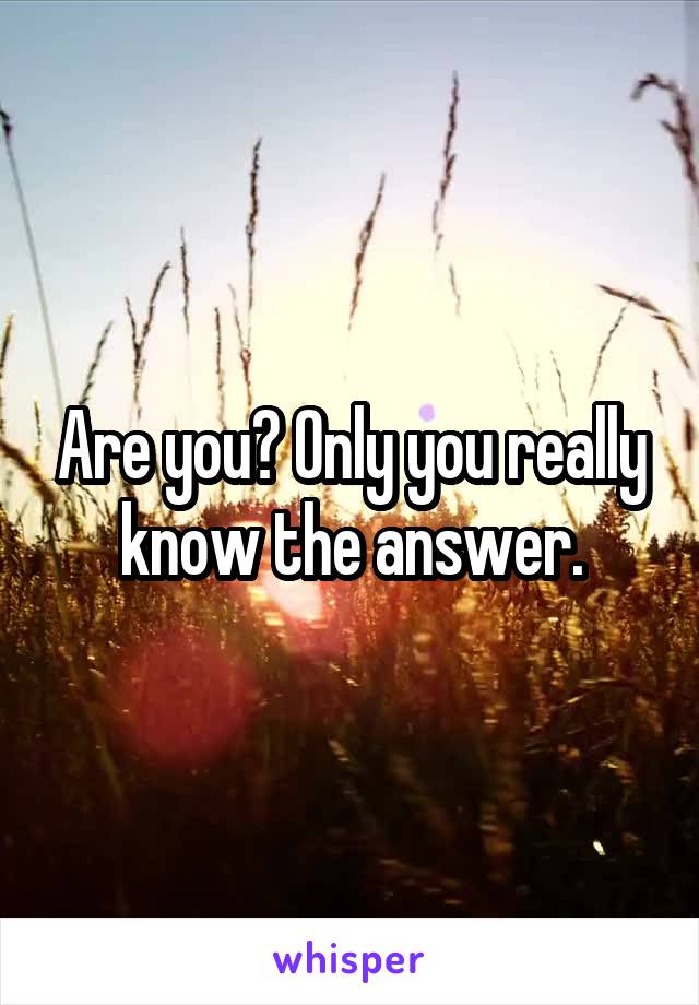 Are you? Only you really know the answer.