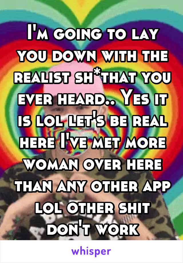 I'm going to lay you down with the realist sh*that you ever heard.. Yes it is lol let's be real here I've met more woman over here than any other app lol other shit don't work