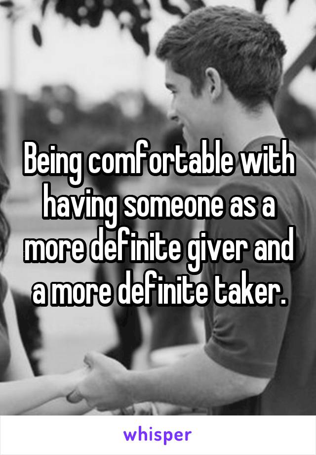 Being comfortable with having someone as a more definite giver and a more definite taker.