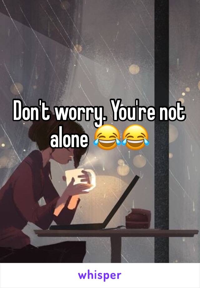 Don't worry. You're not alone 😂😂