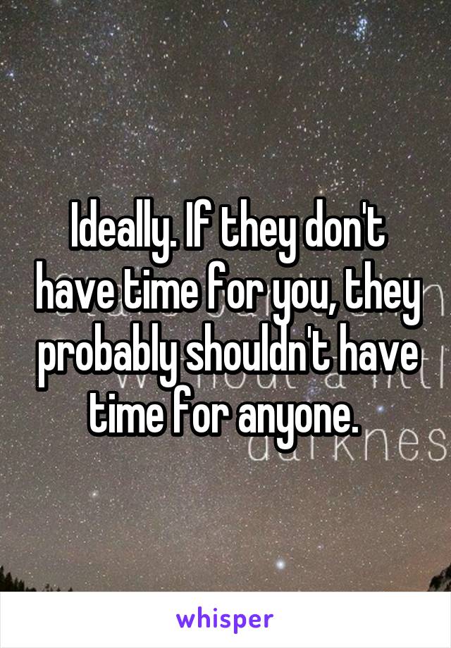 Ideally. If they don't have time for you, they probably shouldn't have time for anyone. 