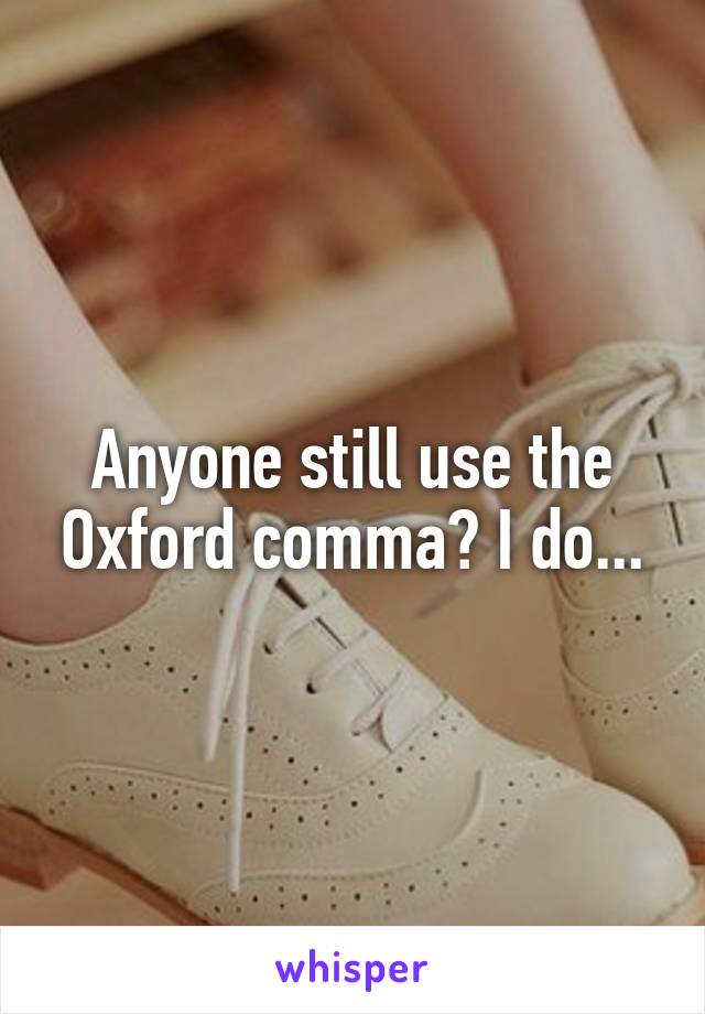 Anyone still use the Oxford comma? I do...